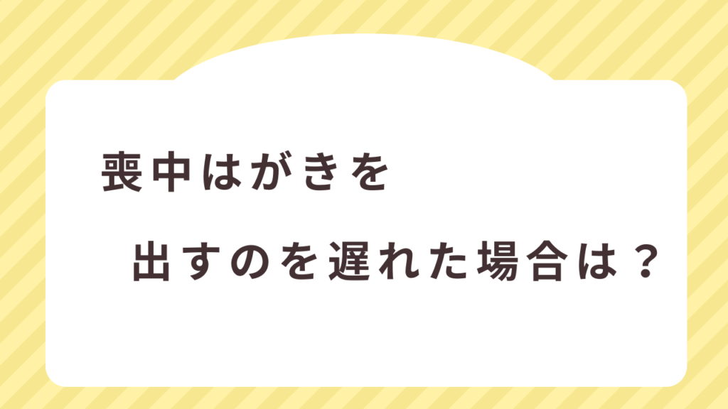 喪中はがきを出すのを遅れた場合は？